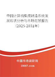 中国计算机集成制造系统（CIMS）市场前景与系统集成发展分析（2025-2031年）